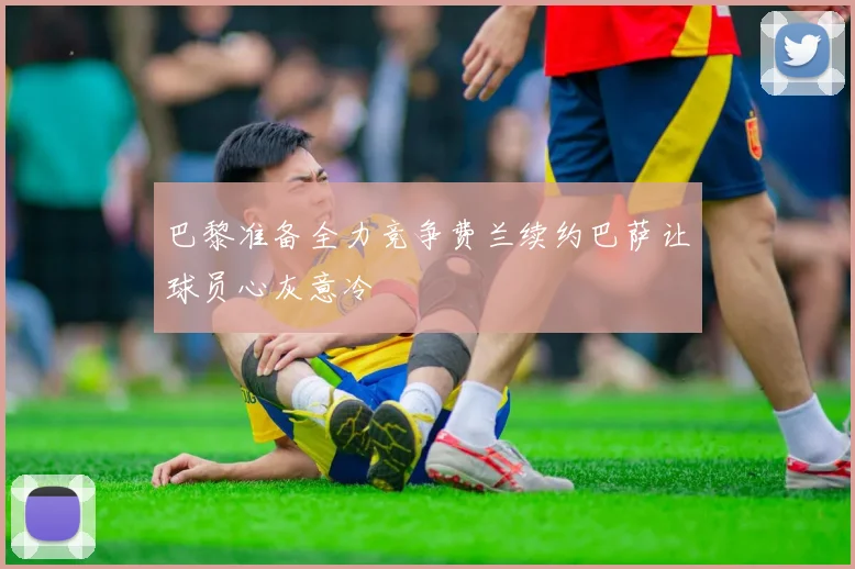 巴黎准备全力竞争费兰续约巴萨让球员心灰意冷