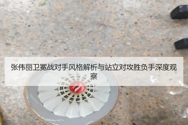 张伟丽卫冕战对手风格解析与站立对攻胜负手深度观察
