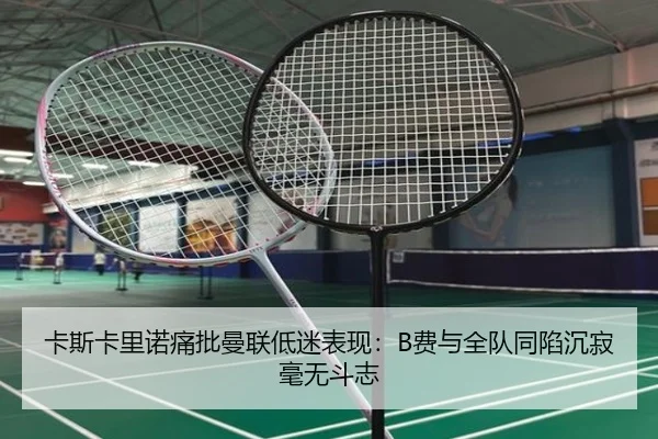 卡斯卡里诺痛批曼联低迷表现：B费与全队同陷沉寂毫无斗志